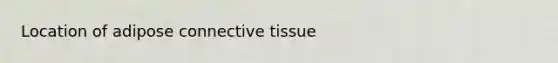 Location of adipose connective tissue