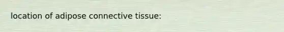 location of adipose connective tissue: