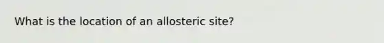 What is the location of an allosteric site?