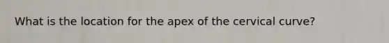 What is the location for the apex of the cervical curve?