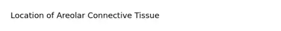 Location of Areolar Connective Tissue