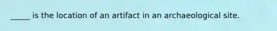 _____ is the location of an artifact in an archaeological site.