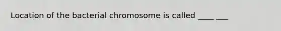 Location of the bacterial chromosome is called ____ ___