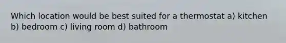 Which location would be best suited for a thermostat a) kitchen b) bedroom c) living room d) bathroom