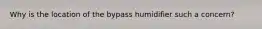 Why is the location of the bypass humidifier such a concern?