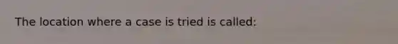 The location where a case is tried is called: