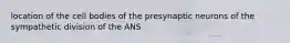 location of the cell bodies of the presynaptic neurons of the sympathetic division of the ANS