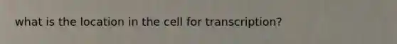 what is the location in the cell for transcription?