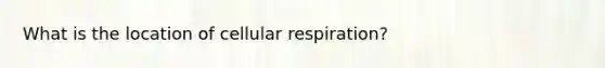 What is the location of cellular respiration?