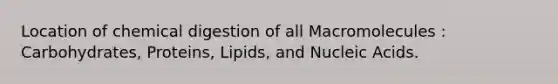 Location of chemical digestion of all Macromolecules : Carbohydrates, Proteins, Lipids, and Nucleic Acids.