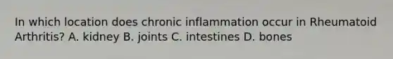 In which location does chronic inflammation occur in Rheumatoid Arthritis? A. kidney B. joints C. intestines D. bones