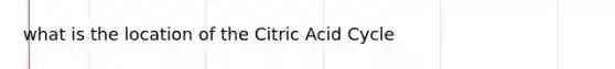 what is the location of the Citric Acid Cycle