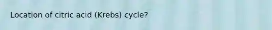 Location of citric acid (Krebs) cycle?