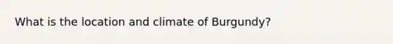 What is the location and climate of Burgundy?