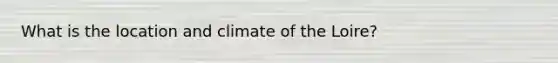 What is the location and climate of the Loire?
