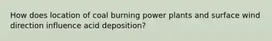 How does location of coal burning power plants and surface wind direction influence acid deposition?