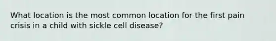 What location is the most common location for the first pain crisis in a child with sickle cell disease?