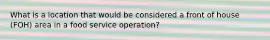 What is a location that would be considered a front of house (FOH) area in a food service operation?