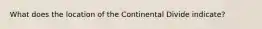 What does the location of the Continental Divide indicate?