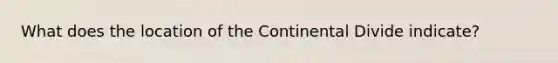 What does the location of the Continental Divide indicate?