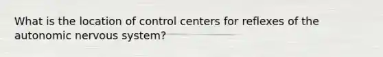 What is the location of control centers for reflexes of the autonomic nervous system?