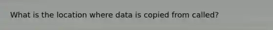 What is the location where data is copied from called?