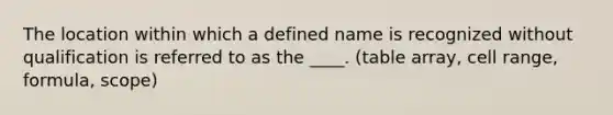 The location within which a defined name is recognized without qualification is referred to as the ____. (table array, cell range, formula, scope)