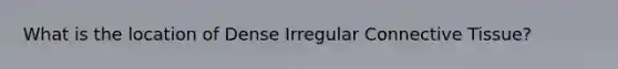 What is the location of Dense Irregular Connective Tissue?