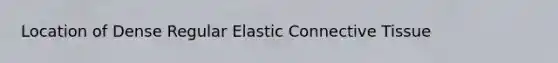 Location of Dense Regular Elastic <a href='https://www.questionai.com/knowledge/kYDr0DHyc8-connective-tissue' class='anchor-knowledge'>connective tissue</a>