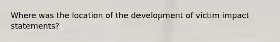 Where was the location of the development of victim impact statements?