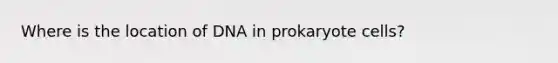 Where is the location of DNA in prokaryote cells?