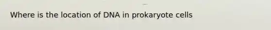 Where is the location of DNA in prokaryote cells