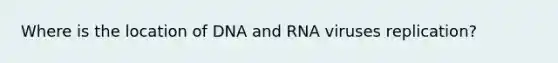 Where is the location of DNA and RNA viruses replication?