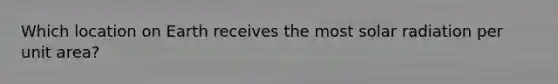 Which location on Earth receives the most solar radiation per unit area?
