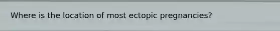 Where is the location of most ectopic pregnancies?