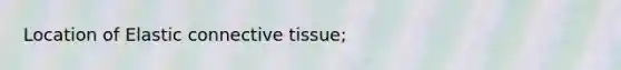 Location of Elastic connective tissue;