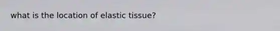 what is the location of elastic tissue?