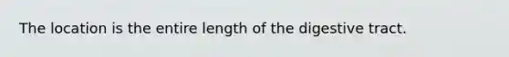 The location is the entire length of the digestive tract.