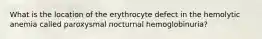 What is the location of the erythrocyte defect in the hemolytic anemia called paroxysmal nocturnal hemoglobinuria?