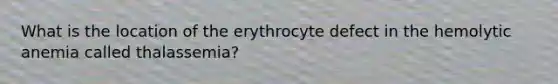 What is the location of the erythrocyte defect in the hemolytic anemia called thalassemia?