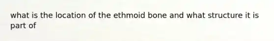 what is the location of the ethmoid bone and what structure it is part of