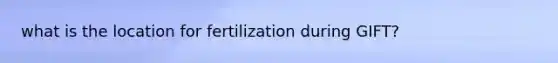 what is the location for fertilization during GIFT?