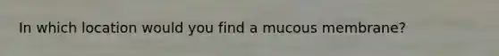 In which location would you find a mucous membrane?