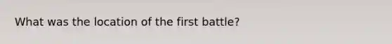 What was the location of the first battle?