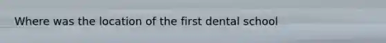Where was the location of the first dental school
