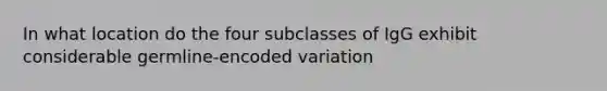 In what location do the four subclasses of IgG exhibit considerable germline-encoded variation