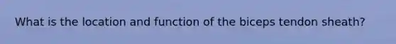 What is the location and function of the biceps tendon sheath?