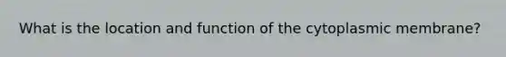 What is the location and function of the cytoplasmic membrane?