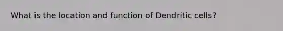 What is the location and function of Dendritic cells?