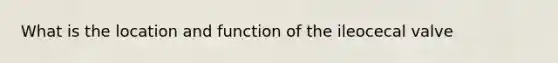 What is the location and function of the ileocecal valve